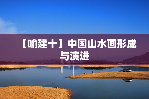【喻建十】中国山水画形成与演进