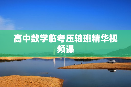 高中数学临考压轴班精华视频课