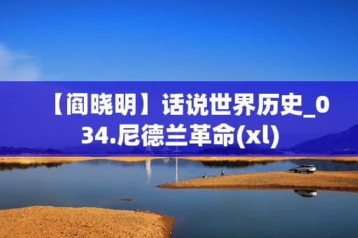 【阎晓明】话说世界历史_034.尼德兰革命(xl)