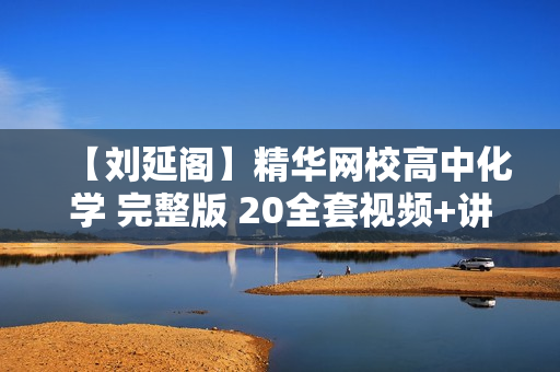 【刘延阁】精华网校高中化学 完整版 20全套视频+讲义