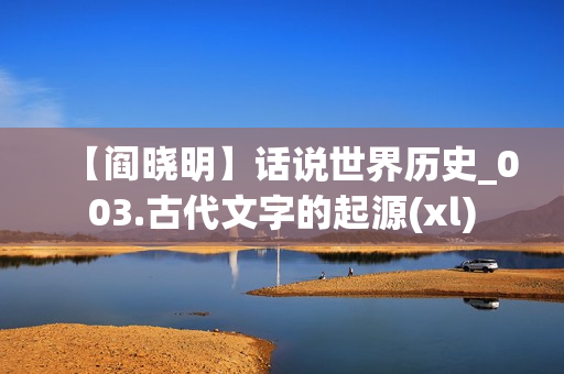 【阎晓明】话说世界历史_003.古代文字的起源(xl)