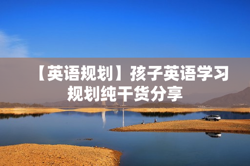 【英语规划】孩子英语学习规划纯干货分享