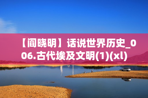 【阎晓明】话说世界历史_006.古代埃及文明(1)(xl)
