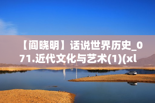 【阎晓明】话说世界历史_071.近代文化与艺术(1)(xl)