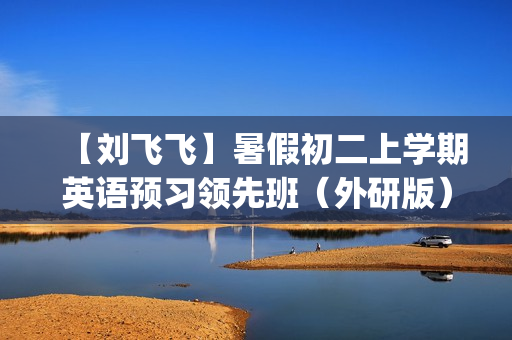【刘飞飞】暑假初二上学期英语预习领先班（外研版）(16讲）