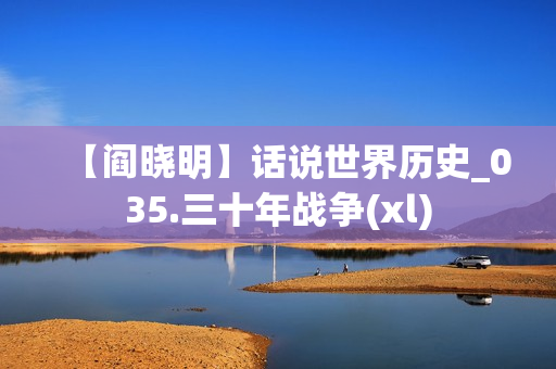 【阎晓明】话说世界历史_035.三十年战争(xl)