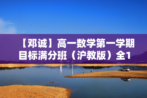 【邓诚】高一数学第一学期目标满分班（沪教版）全12讲