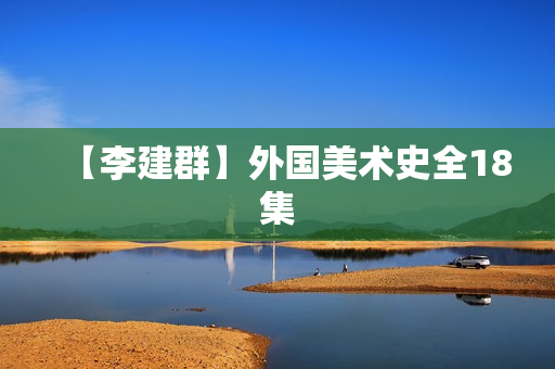 【李建群】外国美术史全18集