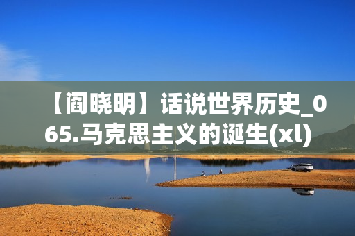 【阎晓明】话说世界历史_065.马克思主义的诞生(xl)