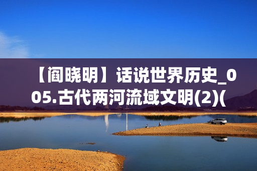 【阎晓明】话说世界历史_005.古代两河流域文明(2)(xl)