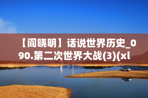 【阎晓明】话说世界历史_090.第二次世界大战(3)(xl)