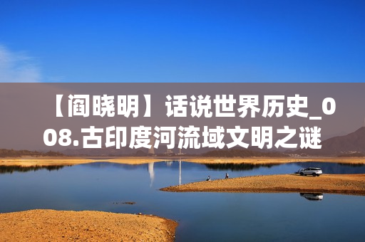【阎晓明】话说世界历史_008.古印度河流域文明之谜(xl)