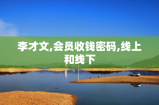 李才文,会员收钱密码,线上和线下