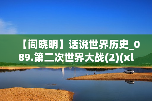 【阎晓明】话说世界历史_089.第二次世界大战(2)(xl)