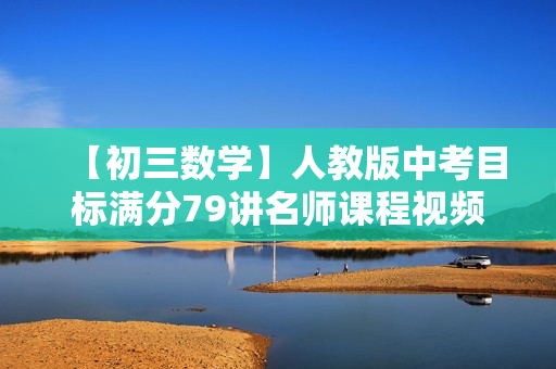 【初三数学】人教版中考目标满分79讲名师课程视频全集（视频+讲义）