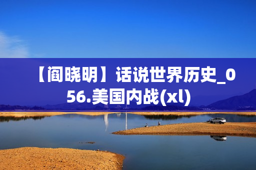 【阎晓明】话说世界历史_056.美国内战(xl)