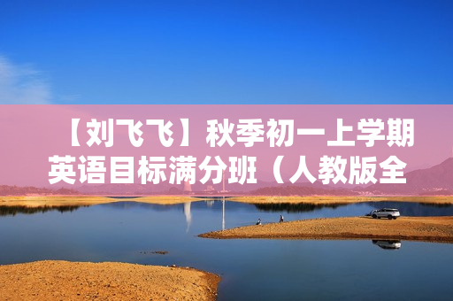【刘飞飞】秋季初一上学期英语目标满分班（人教版全16讲）