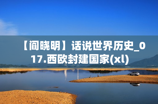 【阎晓明】话说世界历史_017.西欧封建国家(xl)