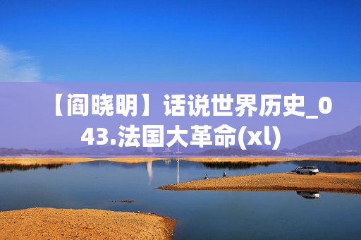 【阎晓明】话说世界历史_043.法国大革命(xl)