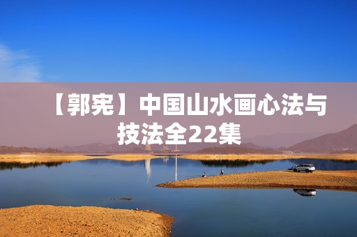 【郭宪】中国山水画心法与技法全22集