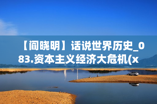 【阎晓明】话说世界历史_083.资本主义经济大危机(xl)