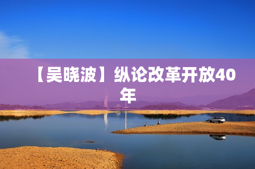 【吴晓波】纵论改革开放40年