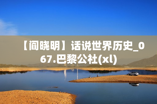 【阎晓明】话说世界历史_067.巴黎公社(xl)