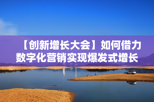 【创新增长大会】如何借力数字化营销实现爆发式增长