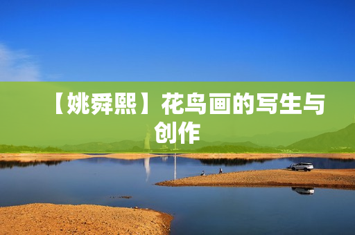 【姚舜熙】花鸟画的写生与创作