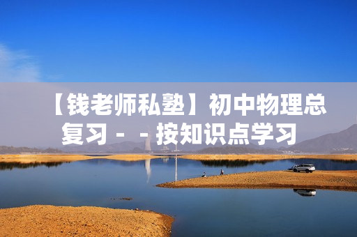 【钱老师私塾】初中物理总复习－－按知识点学习