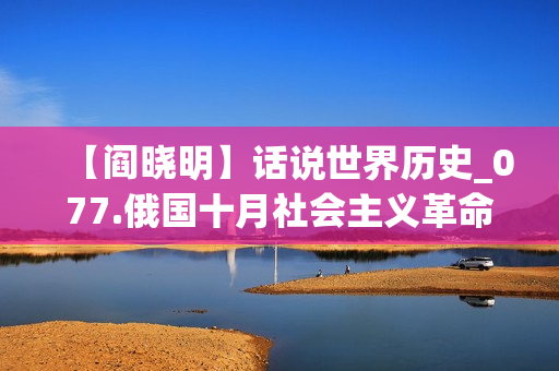 【阎晓明】话说世界历史_077.俄国十月社会主义革命(xl)