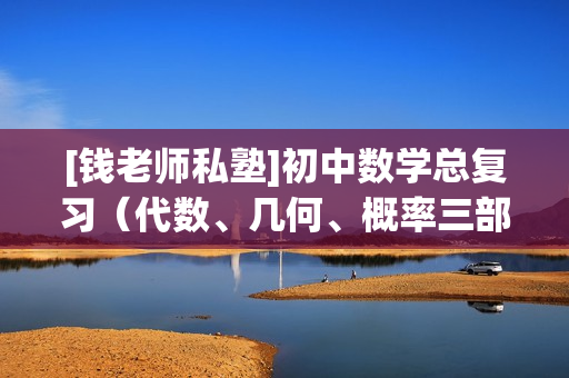 [钱老师私塾]初中数学总复习（代数、几何、概率三部分）