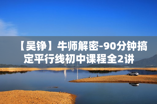 【吴铮】牛师解密-90分钟搞定平行线初中课程全2讲