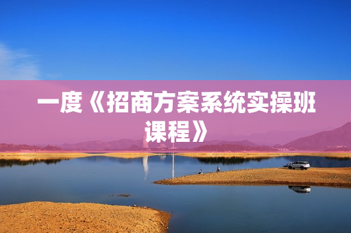 一度《招商方案系统实操班课程》