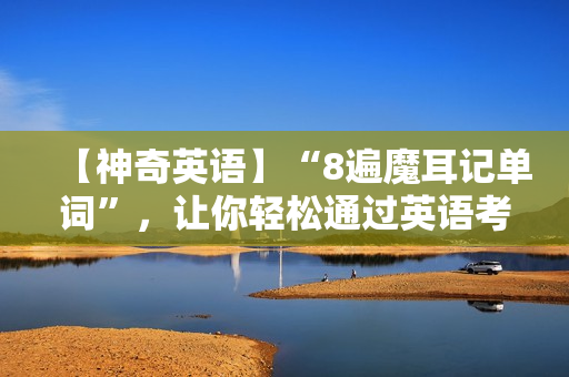 【神奇英语】“8遍魔耳记单词”，让你轻松通过英语考试