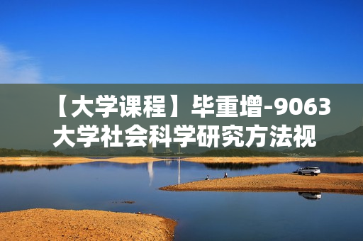 【大学课程】毕重增-9063 大学社会科学研究方法视频教程