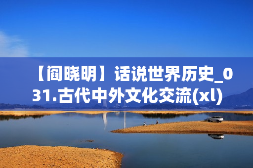 【阎晓明】话说世界历史_031.古代中外文化交流(xl)