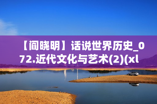 【阎晓明】话说世界历史_072.近代文化与艺术(2)(xl)