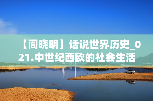 【阎晓明】话说世界历史_021.中世纪西欧的社会生活(xl)