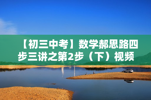 【初三中考】数学郝思路四步三讲之第2步（下）视频+讲义