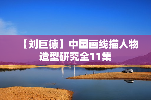 【刘巨德】中国画线描人物造型研究全11集