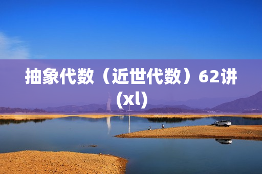 抽象代数（近世代数）62讲(xl)