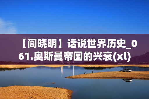 【阎晓明】话说世界历史_061.奥斯曼帝国的兴衰(xl)