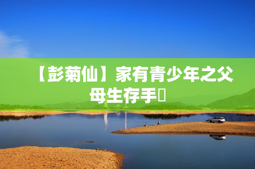 【彭菊仙】家有青少年之父母生存手冊