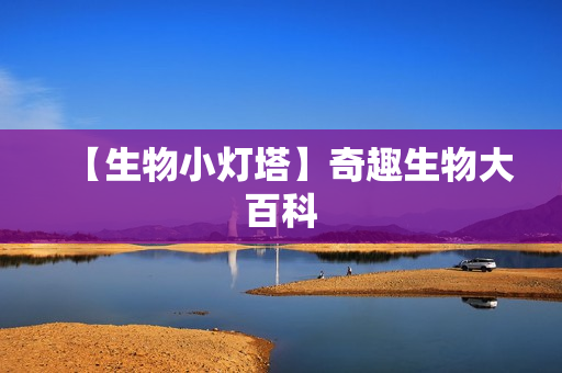 【生物小灯塔】奇趣生物大百科