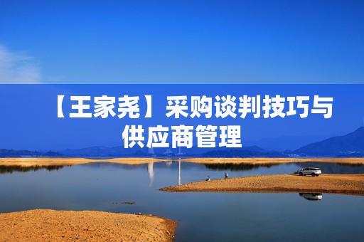 【王家尧】采购谈判技巧与供应商管理
