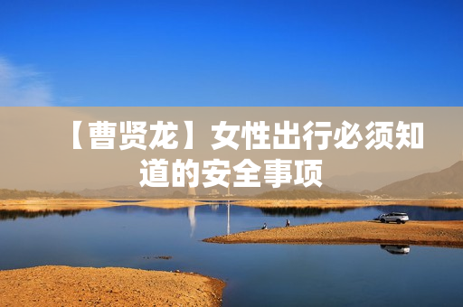 【曹贤龙】女性出行必须知道的安全事项