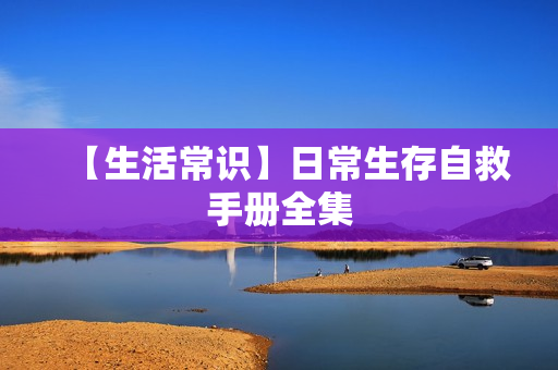 【生活常识】日常生存自救手册全集