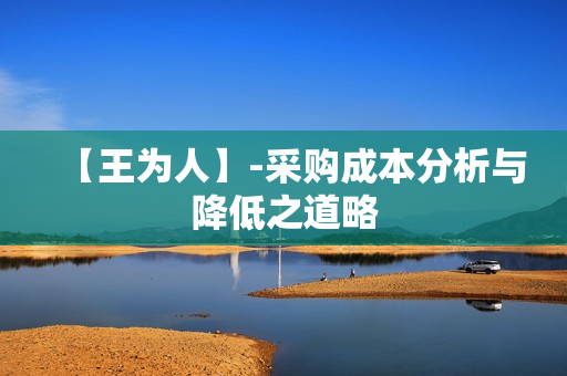【王为人】-采购成本分析与降低之道略