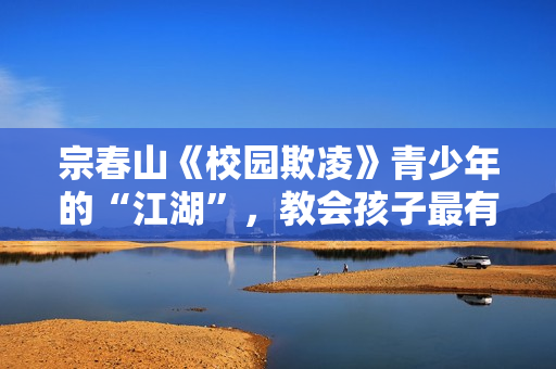 宗春山《校园欺凌》青少年的“江湖”，教会孩子最有用的“江湖生存法则”
